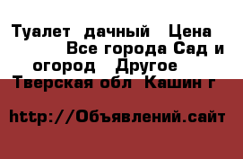 Туалет  дачный › Цена ­ 12 300 - Все города Сад и огород » Другое   . Тверская обл.,Кашин г.